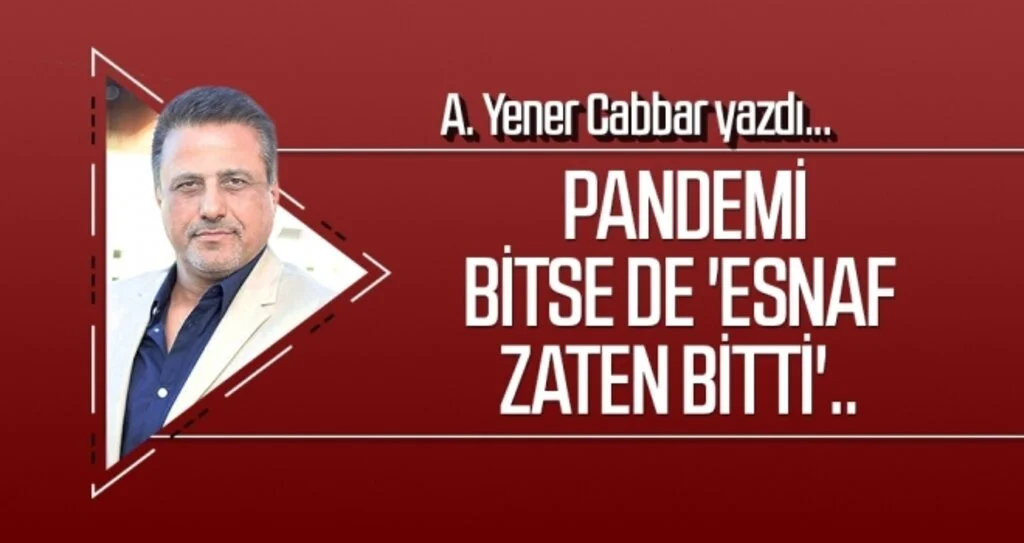 A.YENER CABBAR yazdı: Pandemi bitse de 'esnaf zaten bitti'..