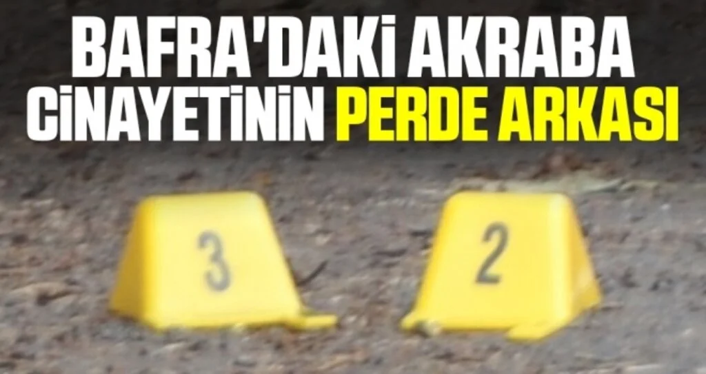 Bafra'daki Akraba Cinayetinin Perde Arkası