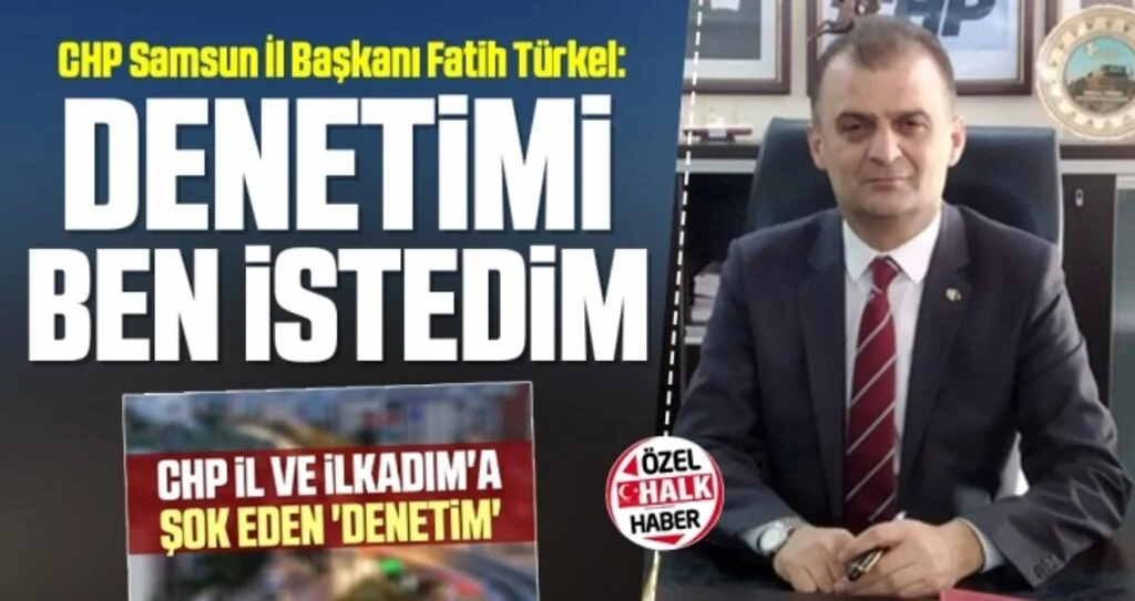 CHP Samsun İl Başkanı Fatih Türkel: Denetimi ben istedim