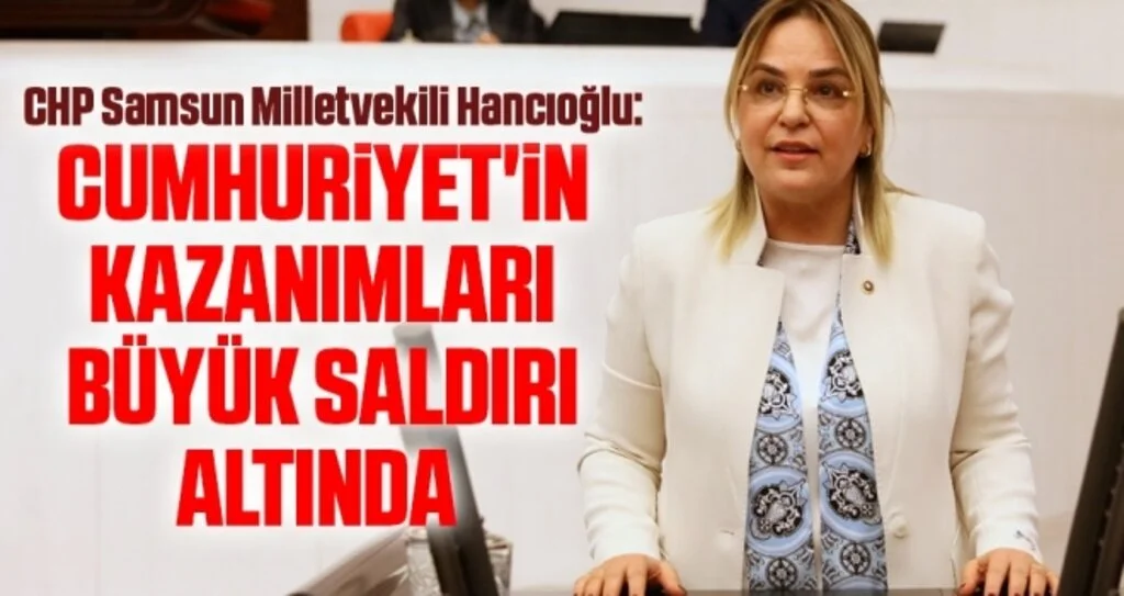 CHP Samsun Milletvekili Hancıoğlu: Cumhuriyet'in kazanımları büyük saldırı altında 