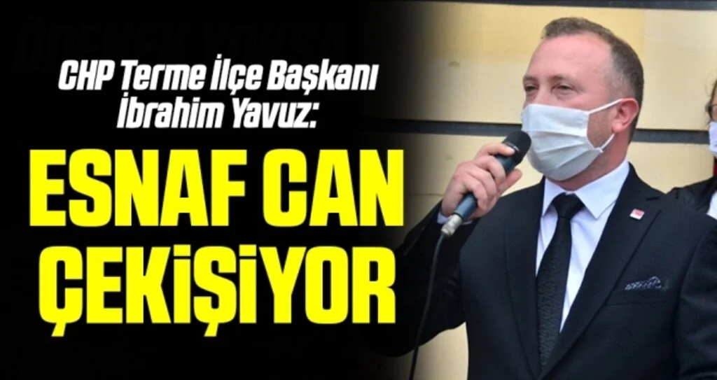 CHP Terme İlçe Başkanı İbrahim Yavuz: Esnaf can çekişiyor