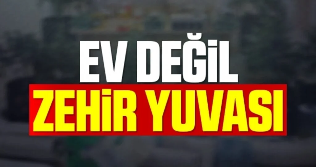 Ev değil, zehir yuvası