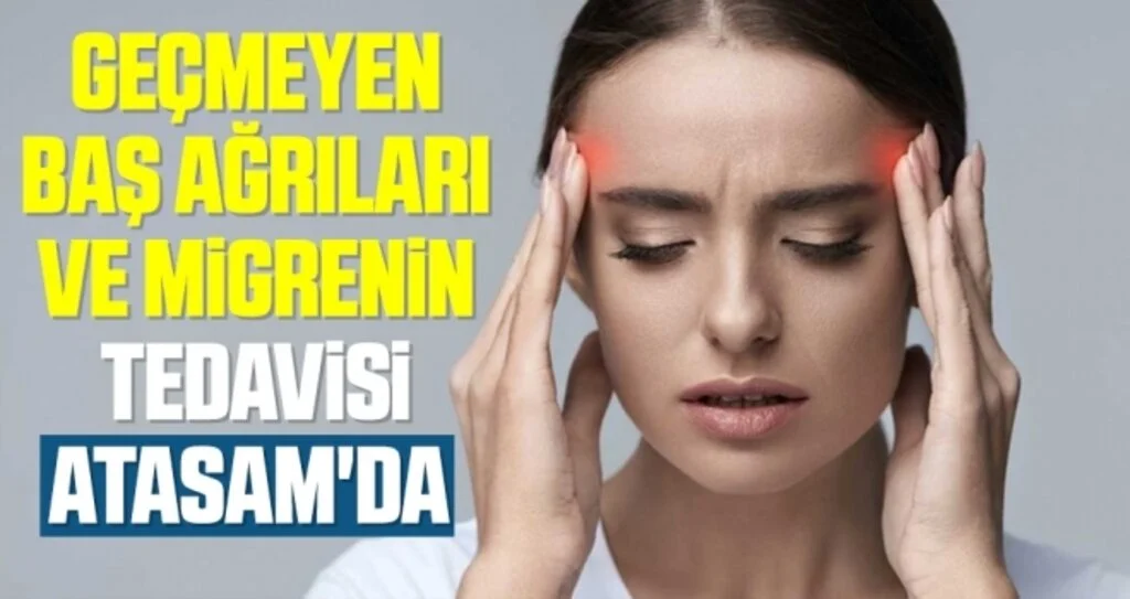 Geçmeyen baş ağrıları ve  migrenin tedasi ATASAM'da 