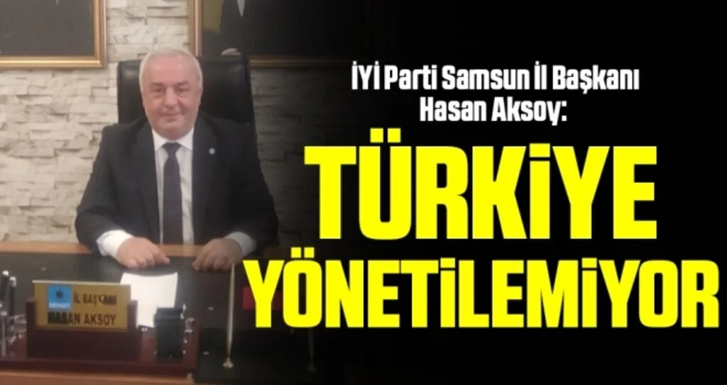 İYİ Parti Samsun İl Başkanı Hasan Aksoy: Türkiye yönetilemiyor