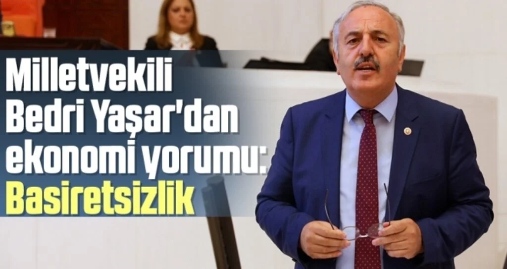 İYİ Parti Samsun Milletvekili Bedri Yaşar'dan ekonomi yorumu: Basiretsizlik 