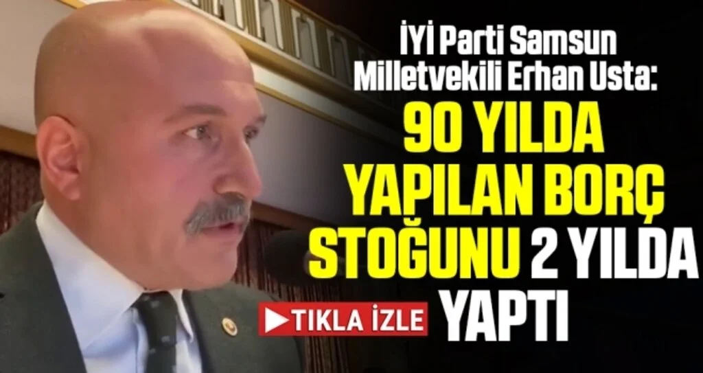İYİ Parti Samsun Milletvekili Erhan Usta: 90 yılda yapılan borç stoğunu 2 yılda yaptı