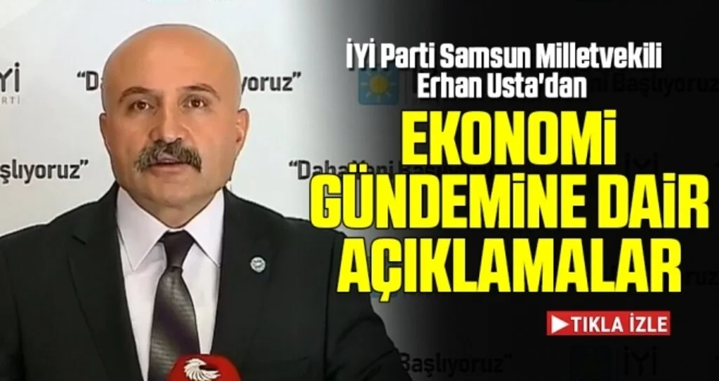 İYİ Parti Samsun Milletvekili Erhan Usta'dan Ekonomi Gündemine Dair Açıklamalar