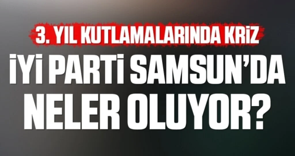 İYİ Parti Samsun'da Neler Oluyor? 3. Yıl Kutlamalarında Kriz