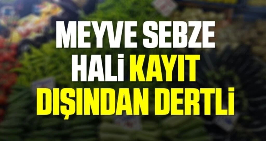 Meyve Sebze hali kayıt dışından dertli 