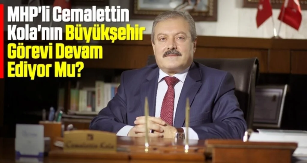 MHP'li Cemalettin Kola'nın Büyükşehir Görevi Devam Ediyor Mu?