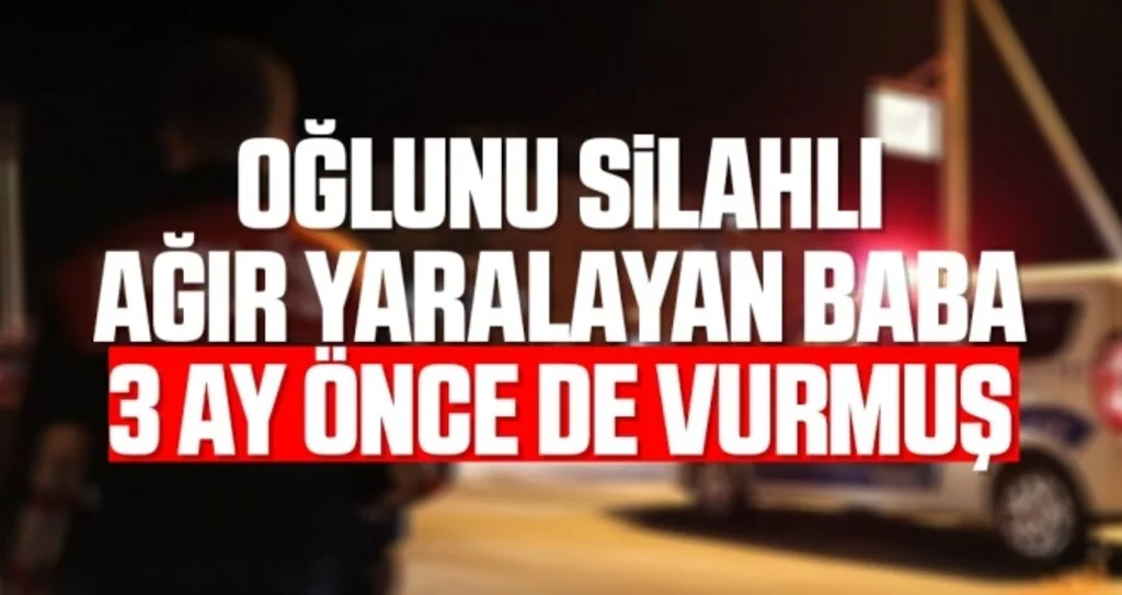 Oğlunu silahlı ağır yaralayan baba 3 ay önce de vurmuş