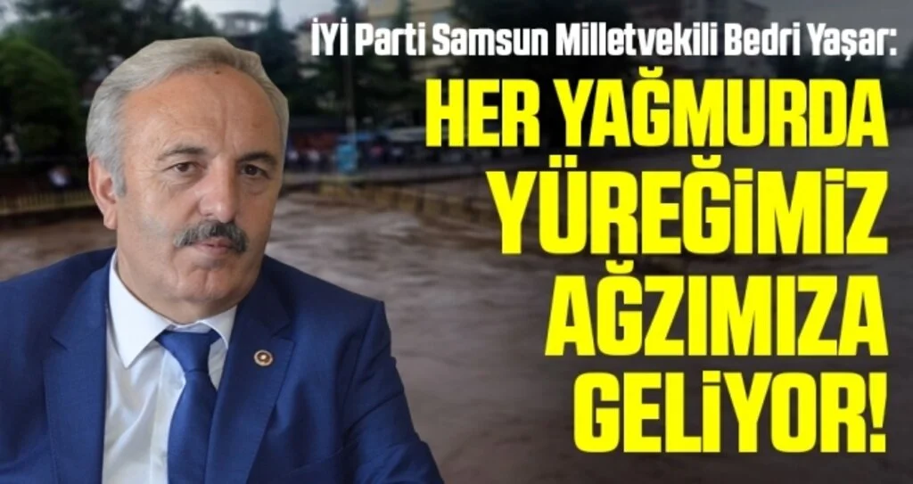 Samsun Milletvekili Bedri Yaşar: Her yağmurda yüreğimiz ağzımıza geliyor 