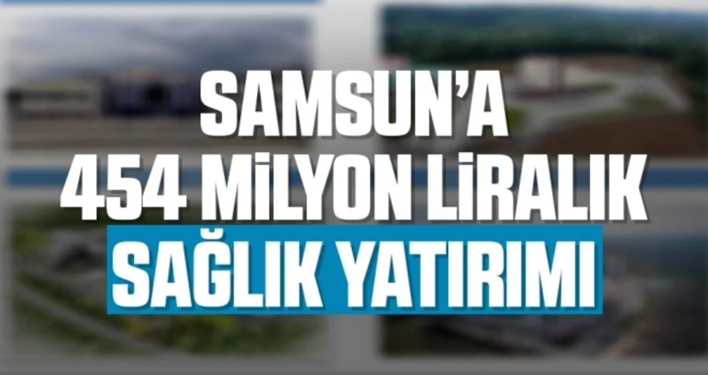Samsun’a 454 Milyon Liralık sağlık yatırımı