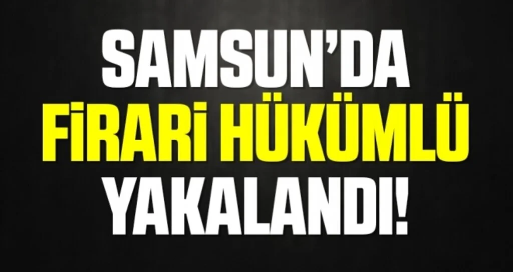 Samsun'da 13 yıl 8 ay hapis cezası bulunan firari hükümlü yakalandı