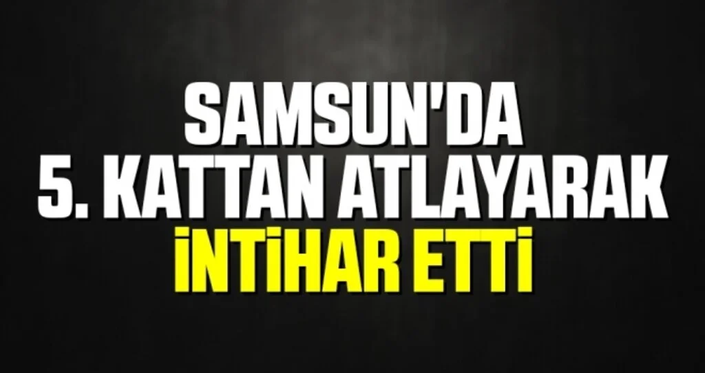 Samsun'da 5. kattan atlayarak intihar etti