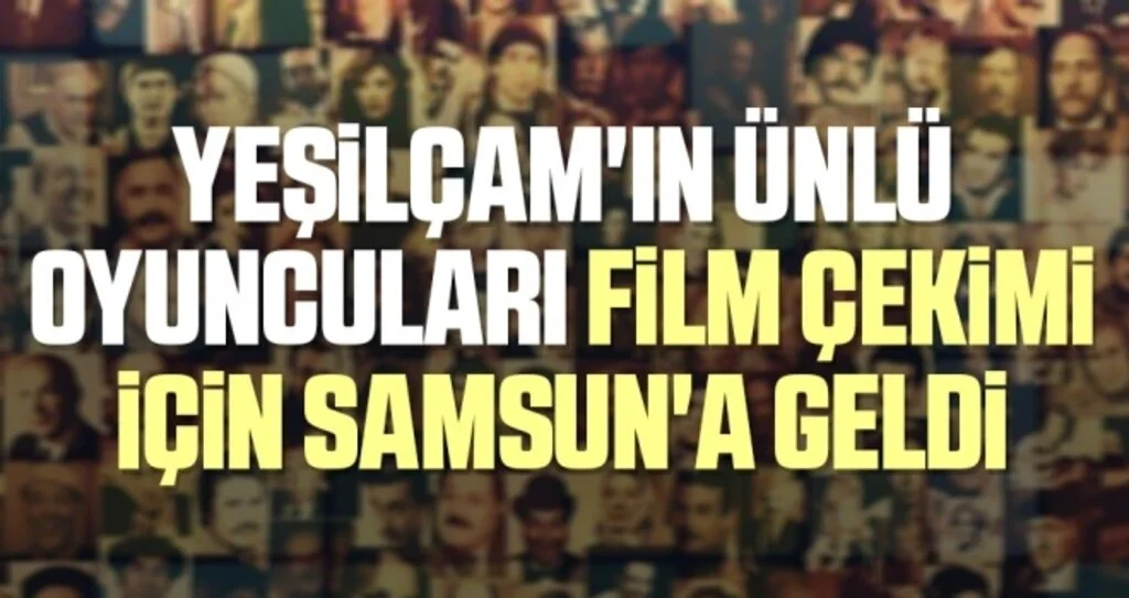 Samsun'da Çekilen Filmde Yeşilçam'ın Ünlü Oyuncuları Var
