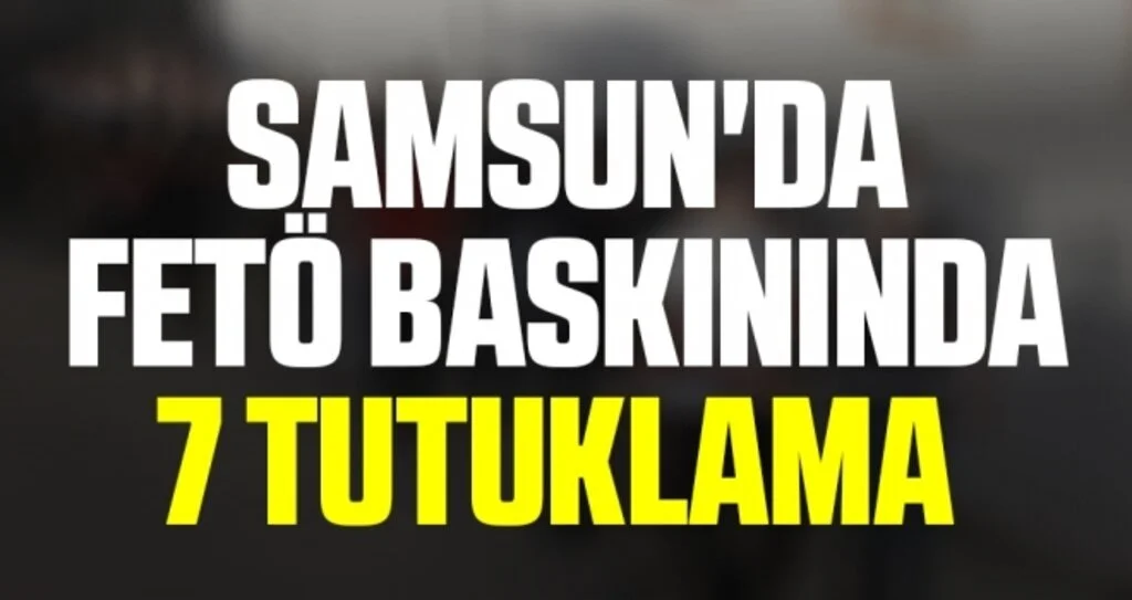 Samsun'da FETÖ baskınında 7 tutuklama 