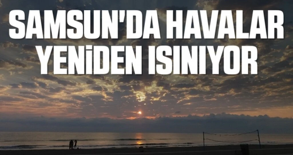 Samsun'da Havalar yeniden ısınıyor