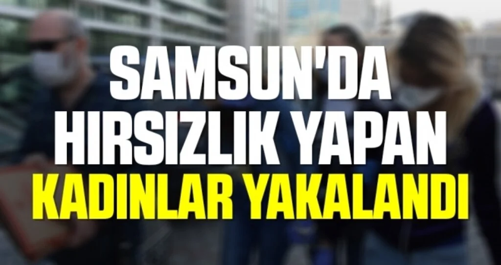Samsun'da Hırsızlık Yapan Kadınlar Yakalandı!