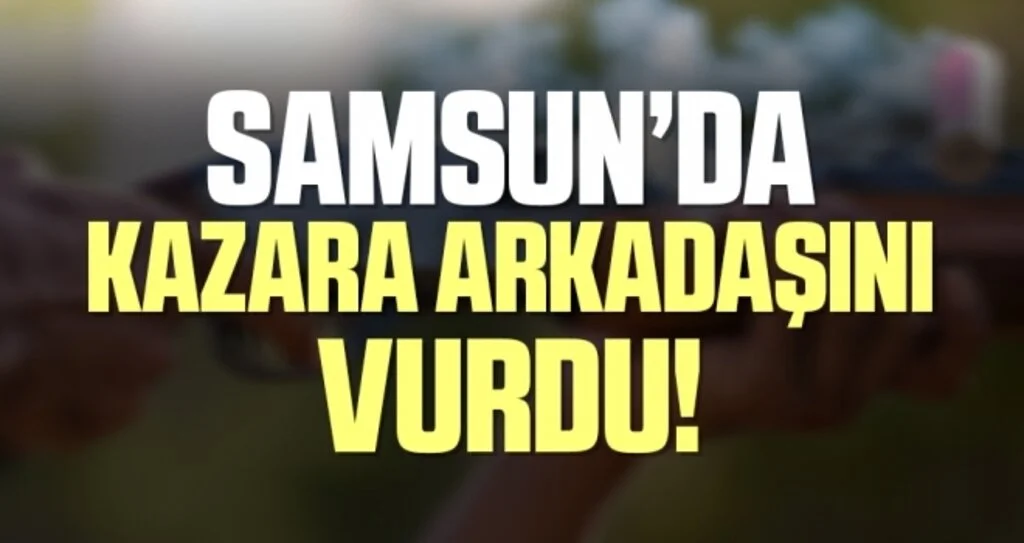 Samsun'da kazara arkadaşını vurdu