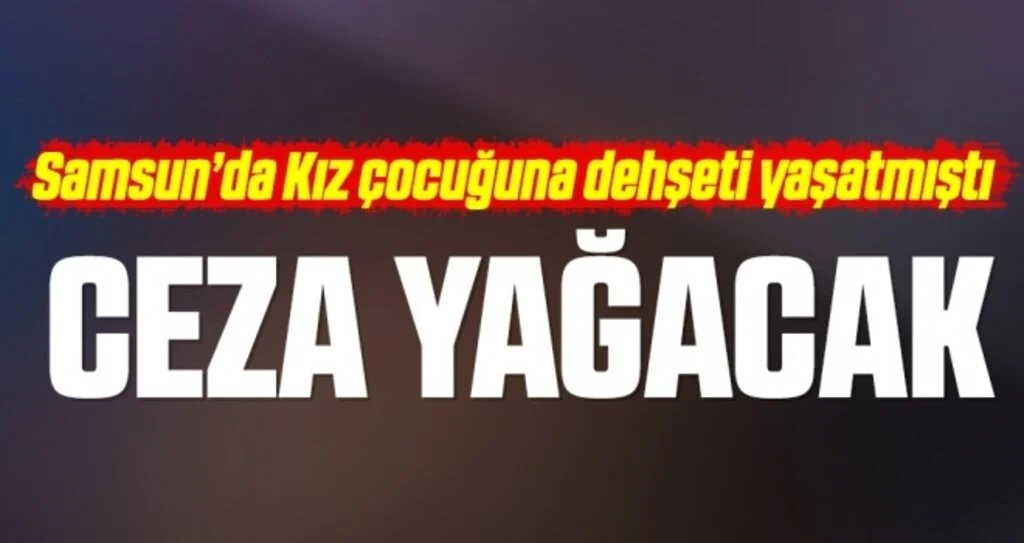 Samsun'da Kız Çocuğuna Dehşeti Yaşatmıştı! Ceza Yağacak