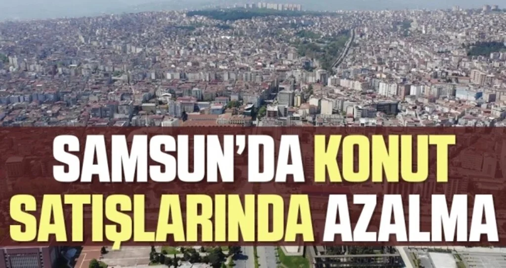 Samsun'da Konut Satışlarında Azalma