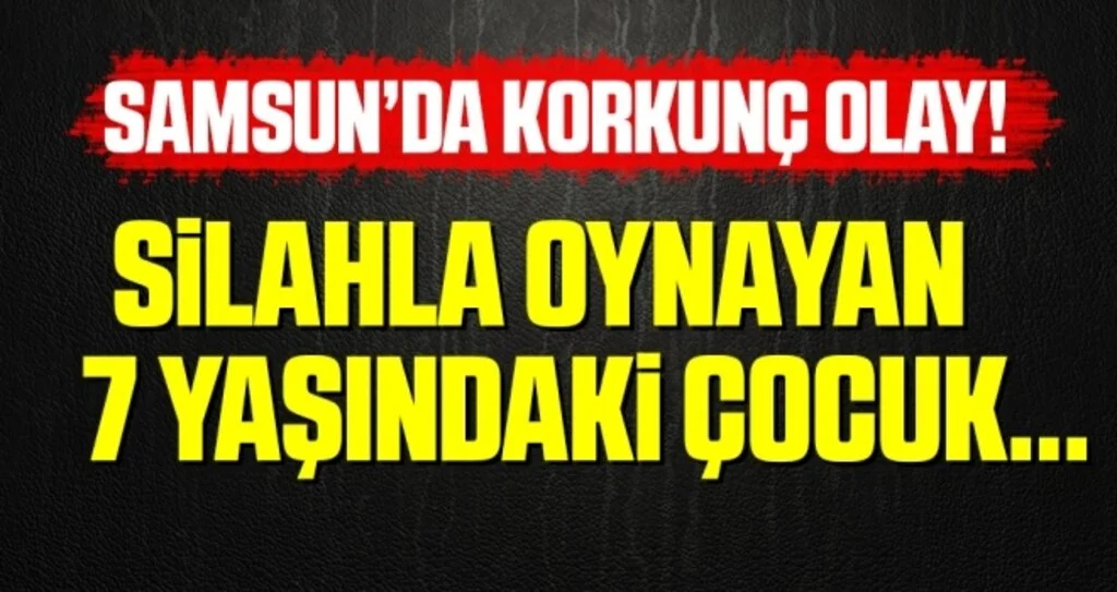 Samsun'da Korkunç Olay! Silahla Oynayan 7 Yaşındaki Çocuk