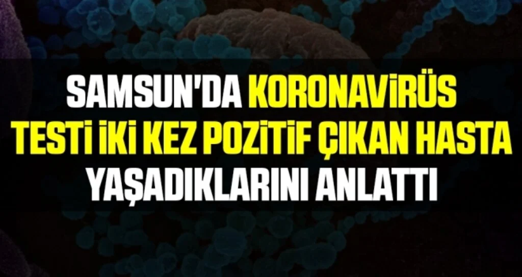 Samsun'da Koronavirüs Testi İki Kez Pozitif Çıkan Hasta Yaşadıklarını Anlattı