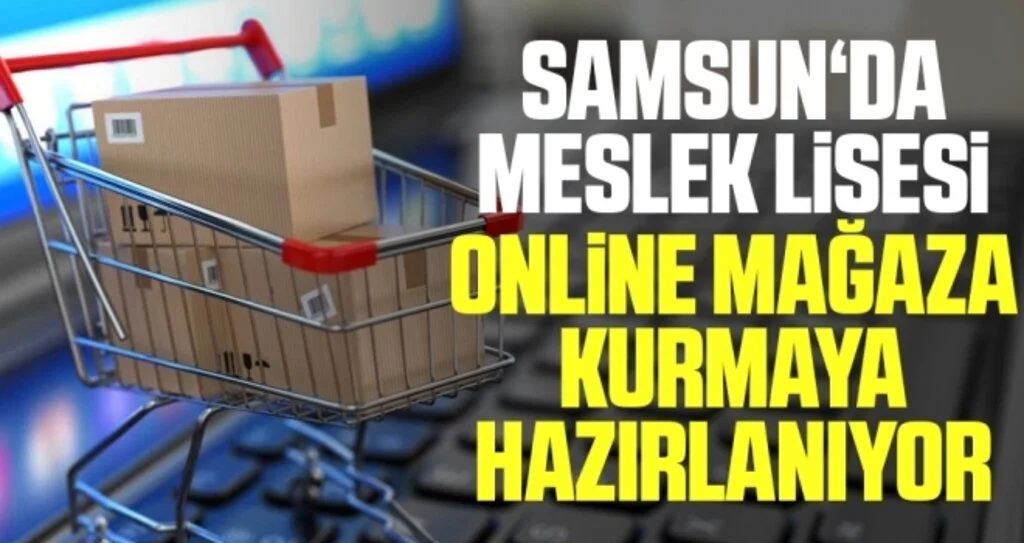 Samsun‘da meslek lisesi online mağaza kurmaya hazırlanıyor