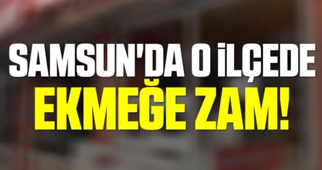 Samsun'da O İlçede Ekmeğe Zam!