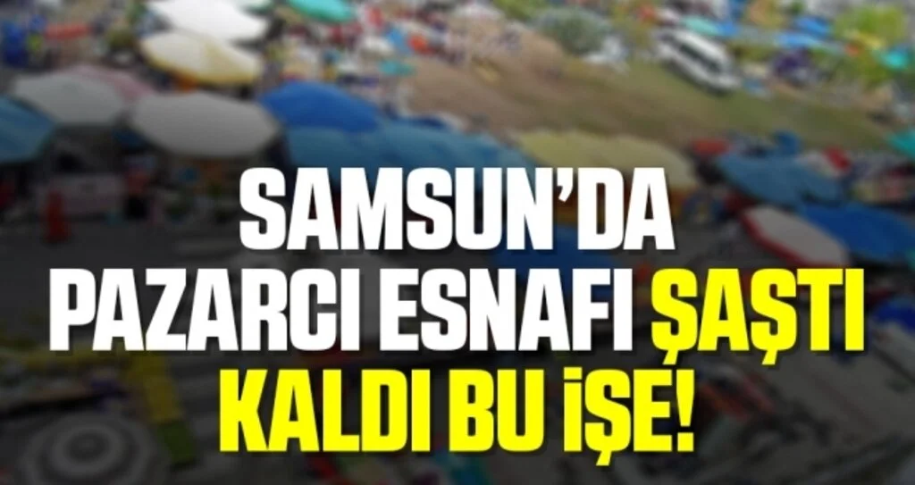 Samsun'da Pazarcı esnafı şaştı kaldı bu işe!