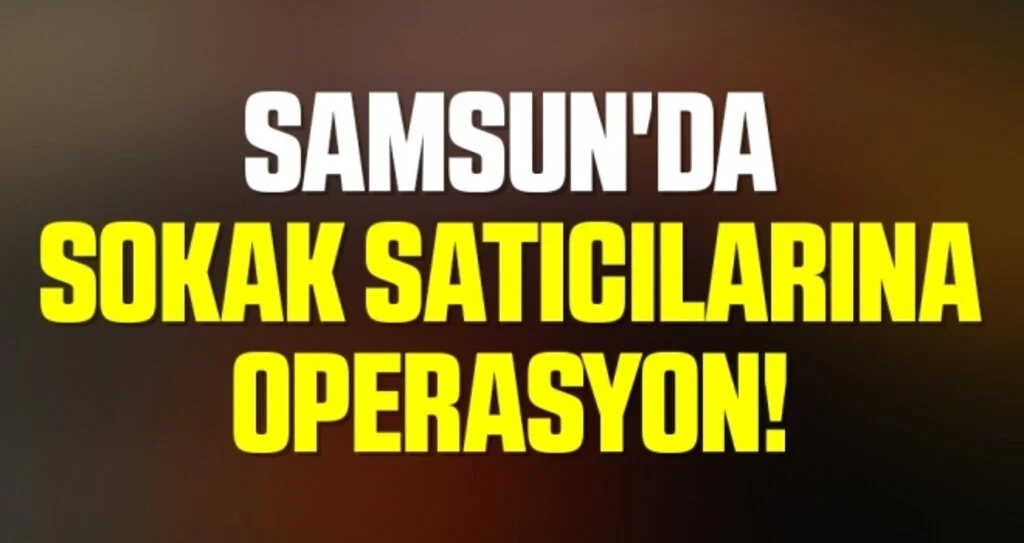 Samsun'da sokak Satıcılarına Operasyon! 5 Gözaltı