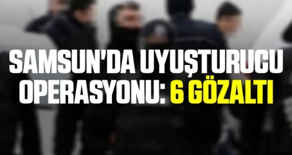 Samsun'da uyuşturucu operasyonu: 6 gözaltı