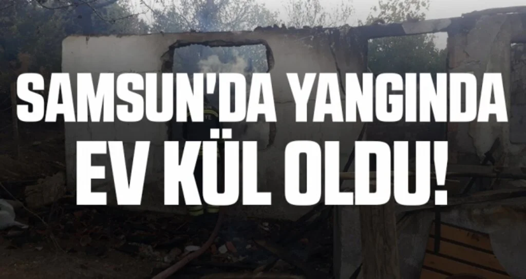 Samsun'da Yangında Ev Kül Oldu!