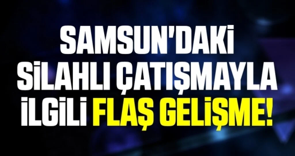 Samsun'daki Silahlı Çatışmayla İlgili Flaş Gelişme!