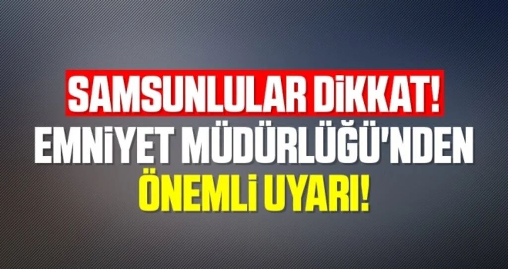 Samsunlular Dikkat! Emniyet Müdürlüğü'nden Önemli Uyarı!