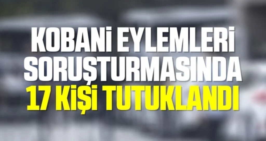 Son dakika… Kobani eylemleri soruşturmasında 17 kişi tutuklandı