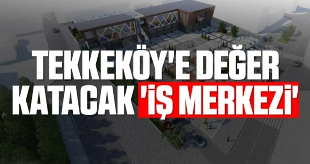 Tekkeköy'e değer katacak 'iş merkezi'