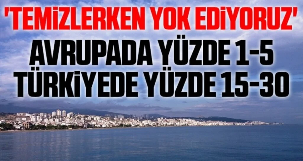 'Temizlerken yok ediyoruz'