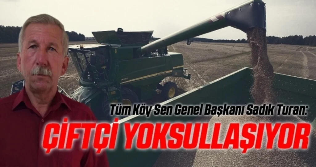 Tüm Köy Sen Genel Başkanı Sadık Turan: Çiftçi yoksullaşıyor