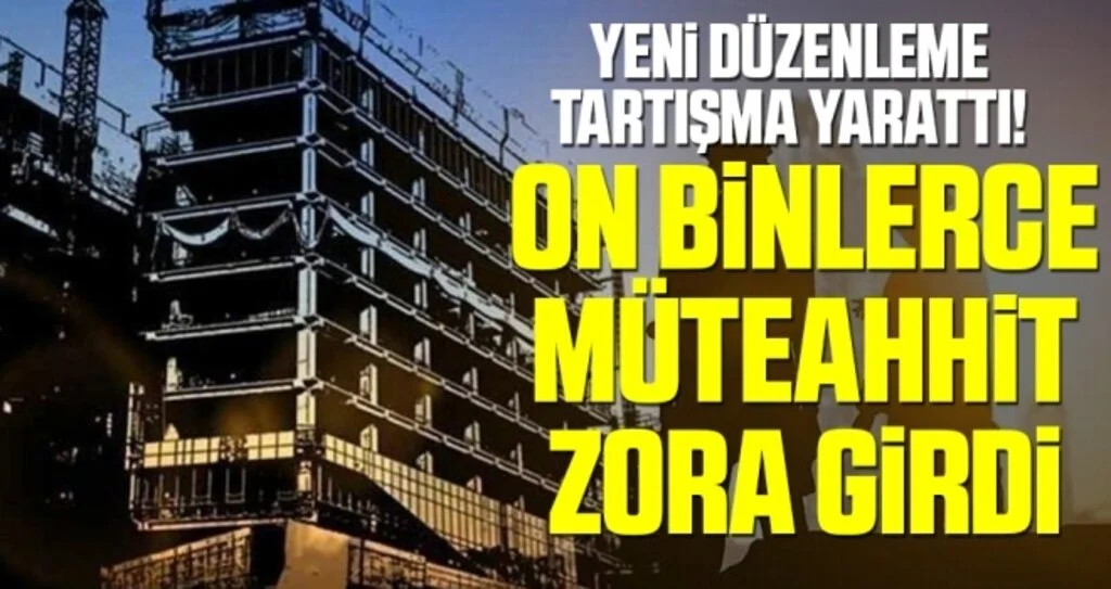 Yeni Düzenleme Tartışma Yarattı! On Binlerce Müteahhit Zora Girdi