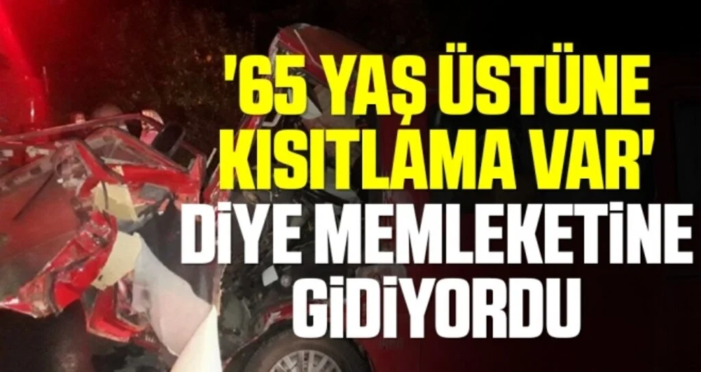 '65 yaş üstüne kısıtlama var' diye memleketine giderken kazada öldü