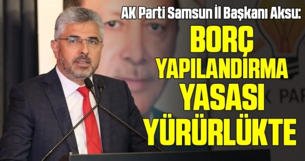 AK Parti Samsun İl Başkanı Aksu: Borç yapılandırma yasası yürürlükte 