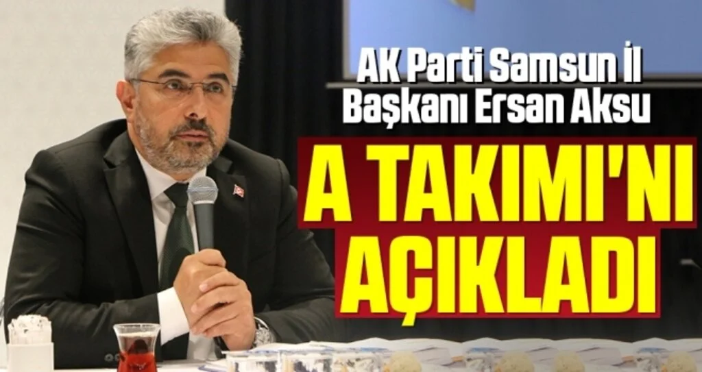 AK Parti Samsun İl Başkanı Ersan Aksu A Takımı'nı açıkladı