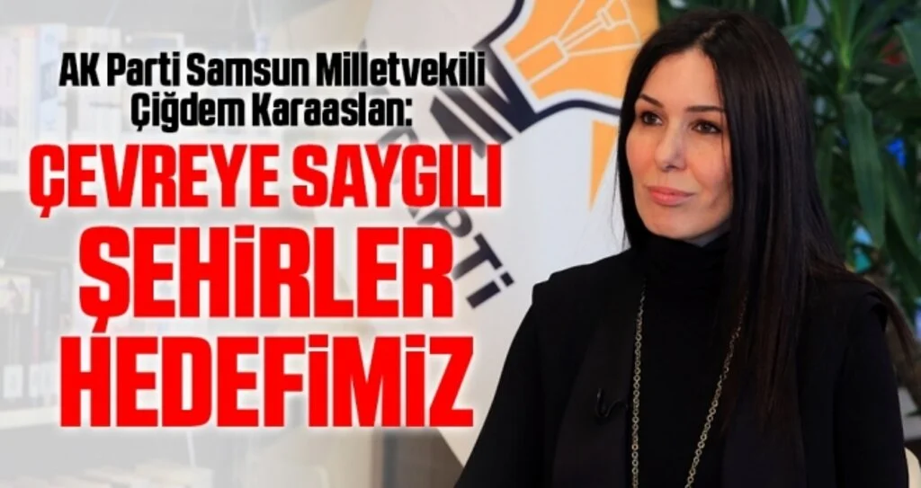 AK Parti Samsun Milletvekili Çiğdem Karaaslan: Çevreye saygılı şehirler hedefimiz