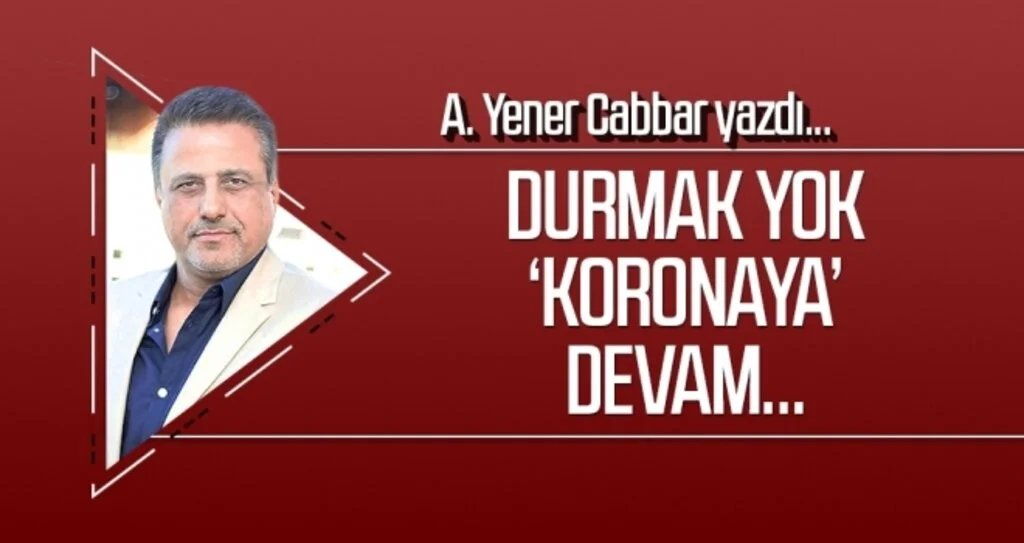 A.YENER CABBAR Durmak yok ‘koronaya’ devam…