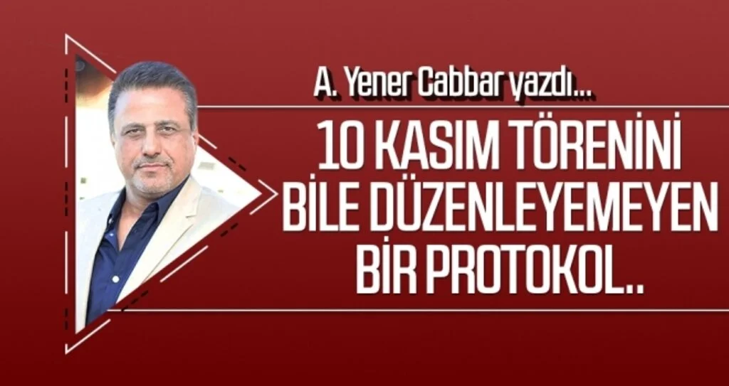 A.YENER CABBAR yazdı: 10 Kasım törenini bile düzenleyemeyen bir protokol..