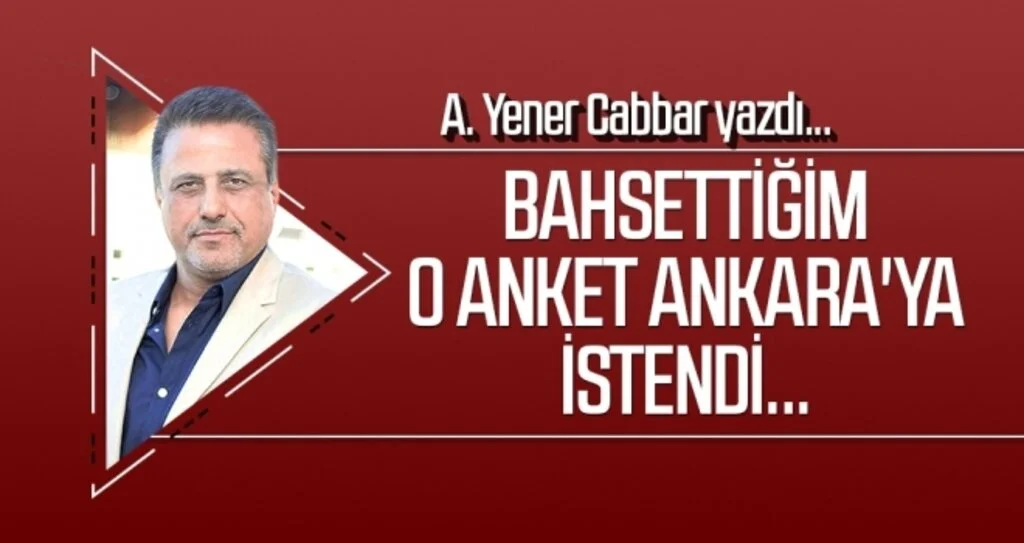 A.YENER CABBAR yazdı: Bahsettiğim O anket Ankara'ya istendi...