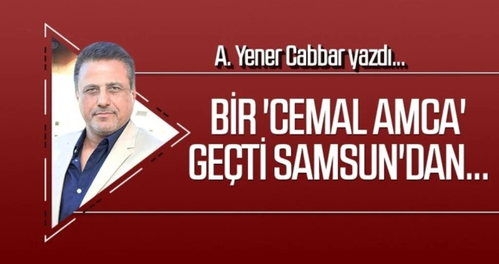 A.YENER CABBAR yazdı: Bir 'Cemal amca' geçti Samsun'dan...