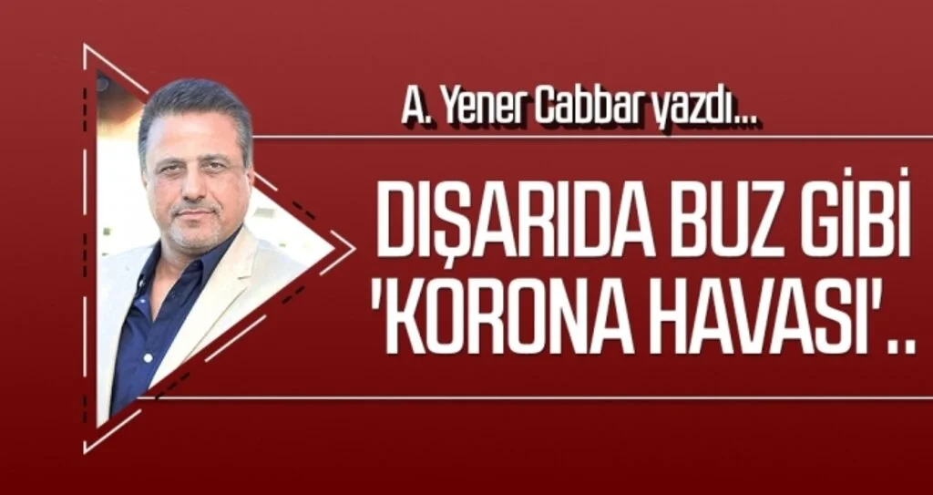 A.YENER CABBAR yazdı: Dışarıda buz gibi 'korona havası'..